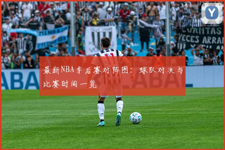 最新NBA季后赛对阵图:球队对决与比赛时间一览