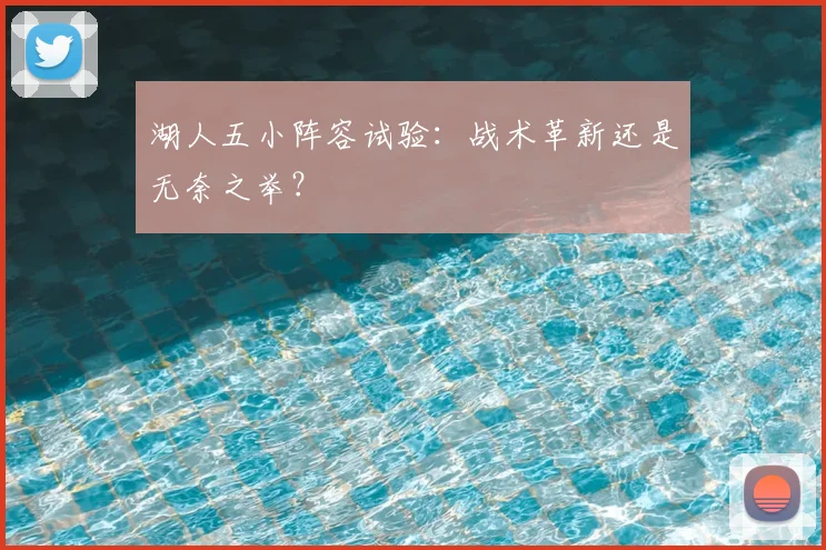 湖人五小阵容试验:战术革新还是无奈之举?