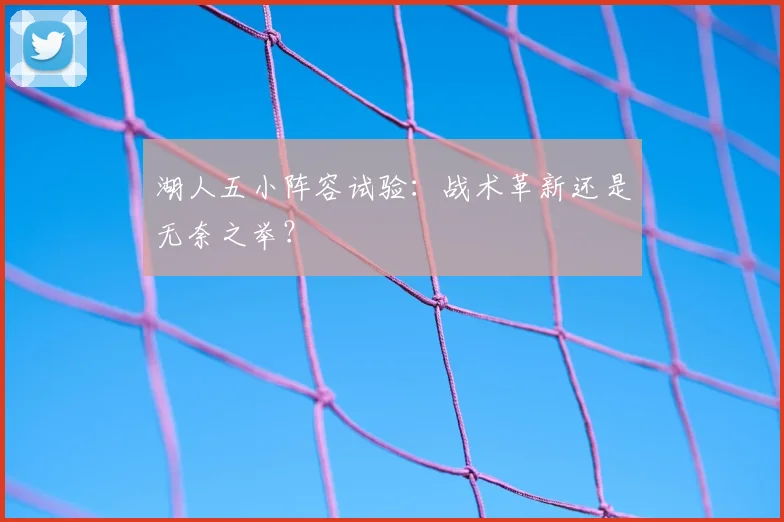 湖人五小阵容试验:战术革新还是无奈之举?