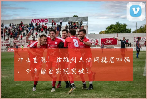 冲击首冠!兹维列夫法网稳居四强,今年能否实现突破?